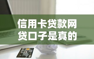 信用卡贷款网贷口子是真的吗？老司机带你扒一扒真相