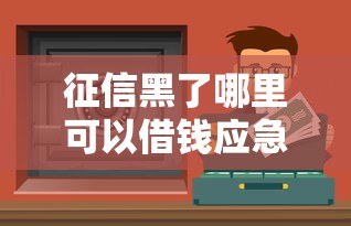 征信黑了哪里可以借钱应急？2025昆明这几个渠道还能用！