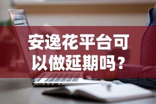安逸花平台可以做延期吗？这几种情况能申请成功