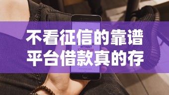 不看征信的靠谱平台借款真的存在吗？实测这几个平台通过率高