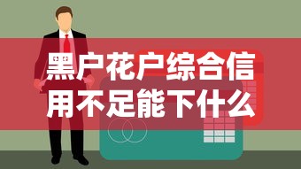 黑户花户综合信用不足能下什么？别慌，这几招帮你搞定贷款难题！