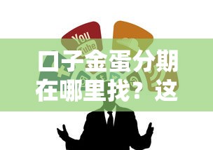 口子金蛋分期在哪里找？这几个靠谱渠道别错过