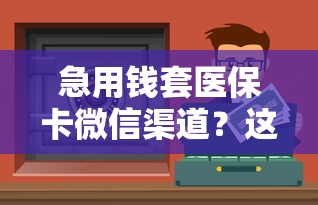 急用钱套医保卡微信渠道？这些合法操作要知晓
