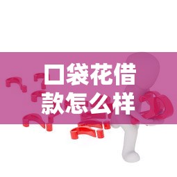 口袋花借款怎么样？靠谱吗？实测后给你答案