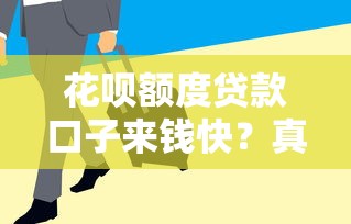 花呗额度贷款口子来钱快？真的靠谱吗？这些细节要注意！