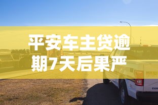 平安车主贷逾期7天后果严重？教你三招补救+防坑指南