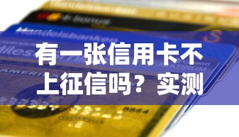 有一张信用卡不上征信吗？实测5家银行不影响贷款审批