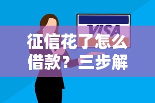 征信花了怎么借款？三步解决还款难题