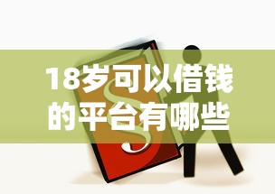 18岁可以借钱的平台有哪些？年轻人必看的正规渠道推荐