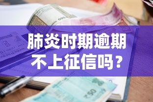 肺炎时期逾期不上征信吗？最新贷款政策深度解析