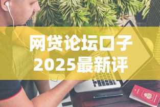 网贷论坛口子2025最新评测：这几个平台到底靠不靠谱？