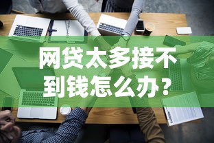 网贷太多接不到钱怎么办？试试这4个靠谱方法
