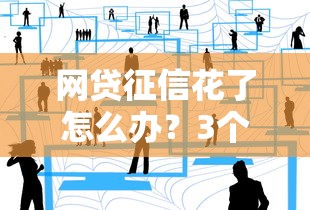 网贷征信花了怎么办？3个补救技巧和真实经验分享