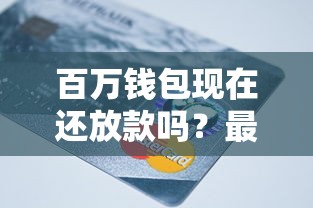 百万钱包现在还放款吗？最新政策解析+用户真实反馈