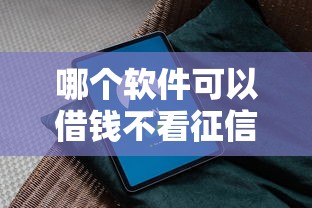 哪个软件可以借钱不看征信的?真实评测+避坑指南 哪个软件可以借钱不看征信的?真实评测+避坑指南