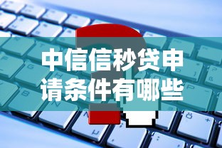 中信信秒贷申请条件有哪些？手把手教你快速通过审核