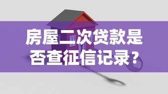 房屋二次贷款是否查征信记录？这几点必须了解！
