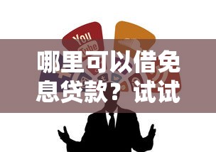 哪里可以借免息贷款？试试这几个靠谱渠道