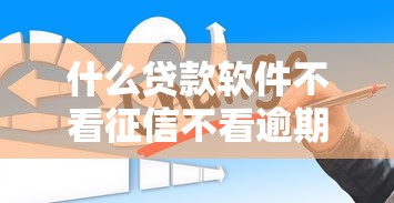 什么贷款软件不看征信不看逾期？这3种渠道可能适合你