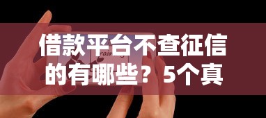 借款平台不查征信的有哪些？5个真实用户推荐的口碑渠道