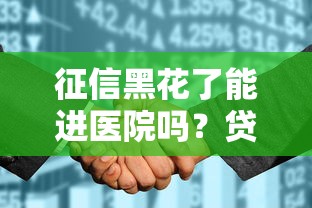 征信黑花了能进医院吗？贷款渠道选择与避坑指南