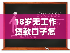 18岁无工作贷款口子怎么申请？实测避坑指南