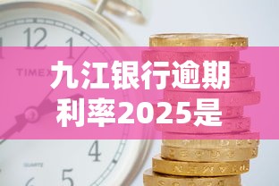 九江银行逾期利率2025是多少？最新政策解析+还款技巧分享