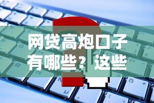 网贷高炮口子有哪些？这些平台优缺点大解析