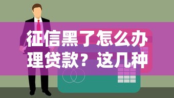 征信黑了怎么办理贷款？这几种方法或许能帮到你