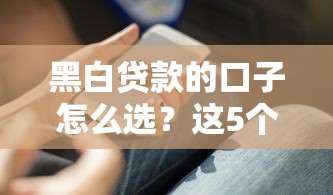 黑白贷款的口子怎么选？这5个避坑技巧必须知道
