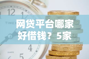 网贷平台哪家好借钱？5家靠谱平台亲测推荐，利息低到偷笑！