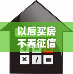 以后买房不看征信了吗？最新贷款政策深度解读