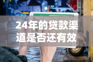 24年的贷款渠道是否还有效?最新实测+避坑指南 24年的贷款渠道是否还有效?最新实测+避坑指南