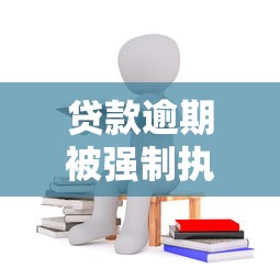 贷款逾期被强制执行会怎样?过来人分享亲身经历 贷款逾期被强制执行会怎样?过来人分享亲身经历