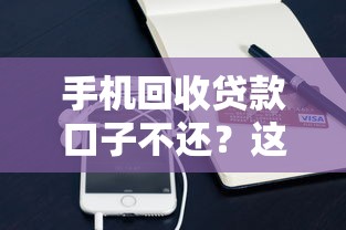 手机回收贷款口子不还？这3个后果你可能没想到！
