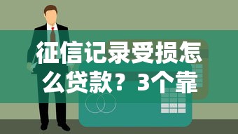 征信记录受损怎么贷款？3个靠谱渠道真实分享