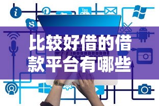 比较好借的借款平台有哪些？2023最新靠谱平台推荐