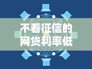 不看征信的网贷利率低,真有这种好事?这3点必须搞懂 不看征信的网贷利率低,真有这种好事?这3点必须搞懂