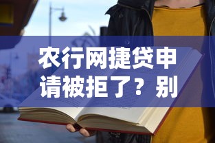 农行网捷贷申请被拒了？别慌！手把手教你破解被拒原因