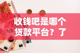 收钱吧是哪个贷款平台？了解真实背景与使用体验分享