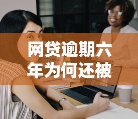 网贷逾期六年为何还被联系公司？这些内幕你需要知道！