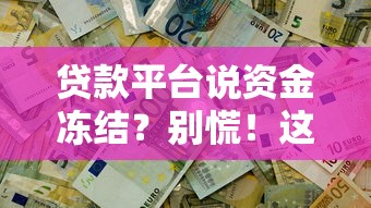 贷款平台说资金冻结？别慌！这5招教你轻松解决难题