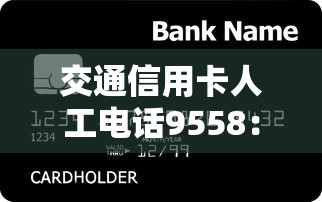 交通信用卡人工电话9558：贷款咨询、还款方案、快速办理渠道实测