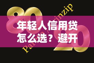 年轻人信用贷怎么选?避开坑点还得看这5个技巧 年轻人信用贷怎么选?避开坑点还得看这5个技巧