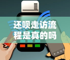 还呗走访流程是真的吗？揭秘真实申请步骤与用户反馈
