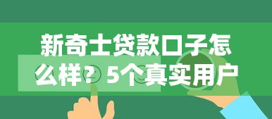 新奇士贷款口子怎么样？5个真实用户评价+平台使用攻略