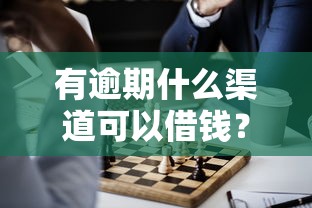 有逾期什么渠道可以借钱？这5个办法或许能帮你