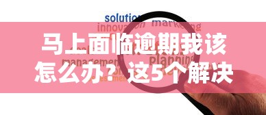 马上面临逾期我该怎么办？这5个解决办法一定要试试