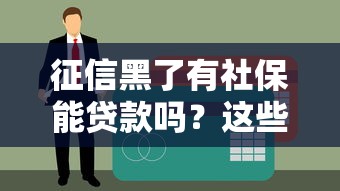 征信黑了有社保能贷款吗？这些办法你一定要知道