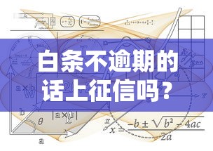 白条不逾期的话上征信吗？5个知识点帮你理清规则